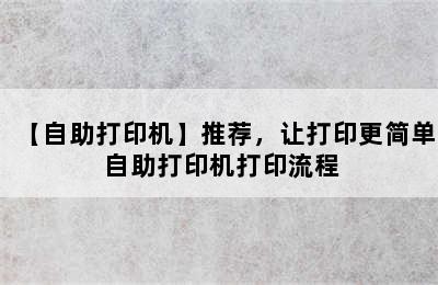 【自助打印机】推荐，让打印更简单 自助打印机打印流程